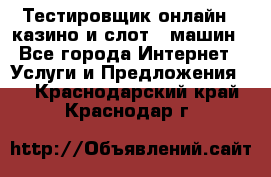 Тестировщик онлайн – казино и слот - машин - Все города Интернет » Услуги и Предложения   . Краснодарский край,Краснодар г.